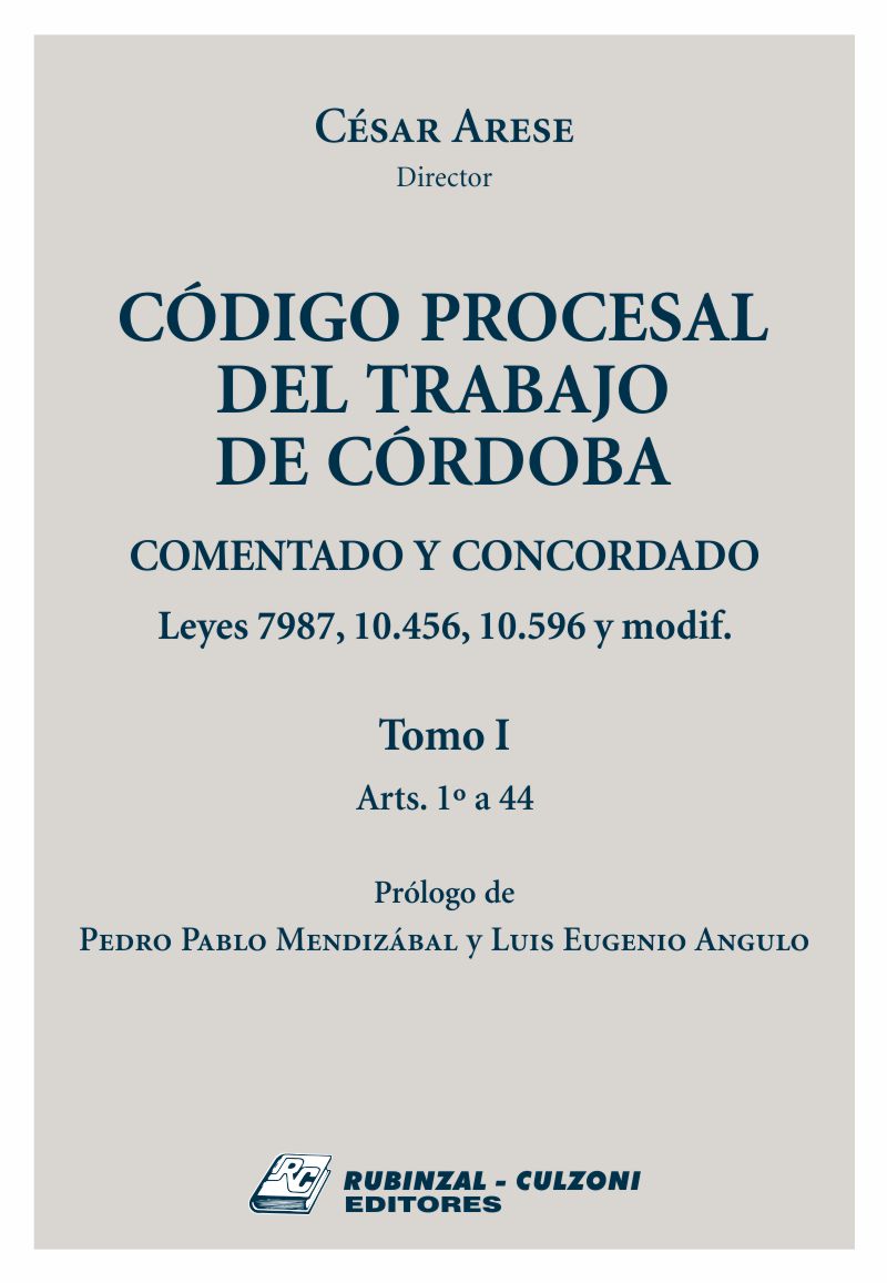 Código Procesal del Trabajo de Córdoba. Comentado y concordado. Leyes 7987, 10.456, 10.596 y modificatorias - Tomo I