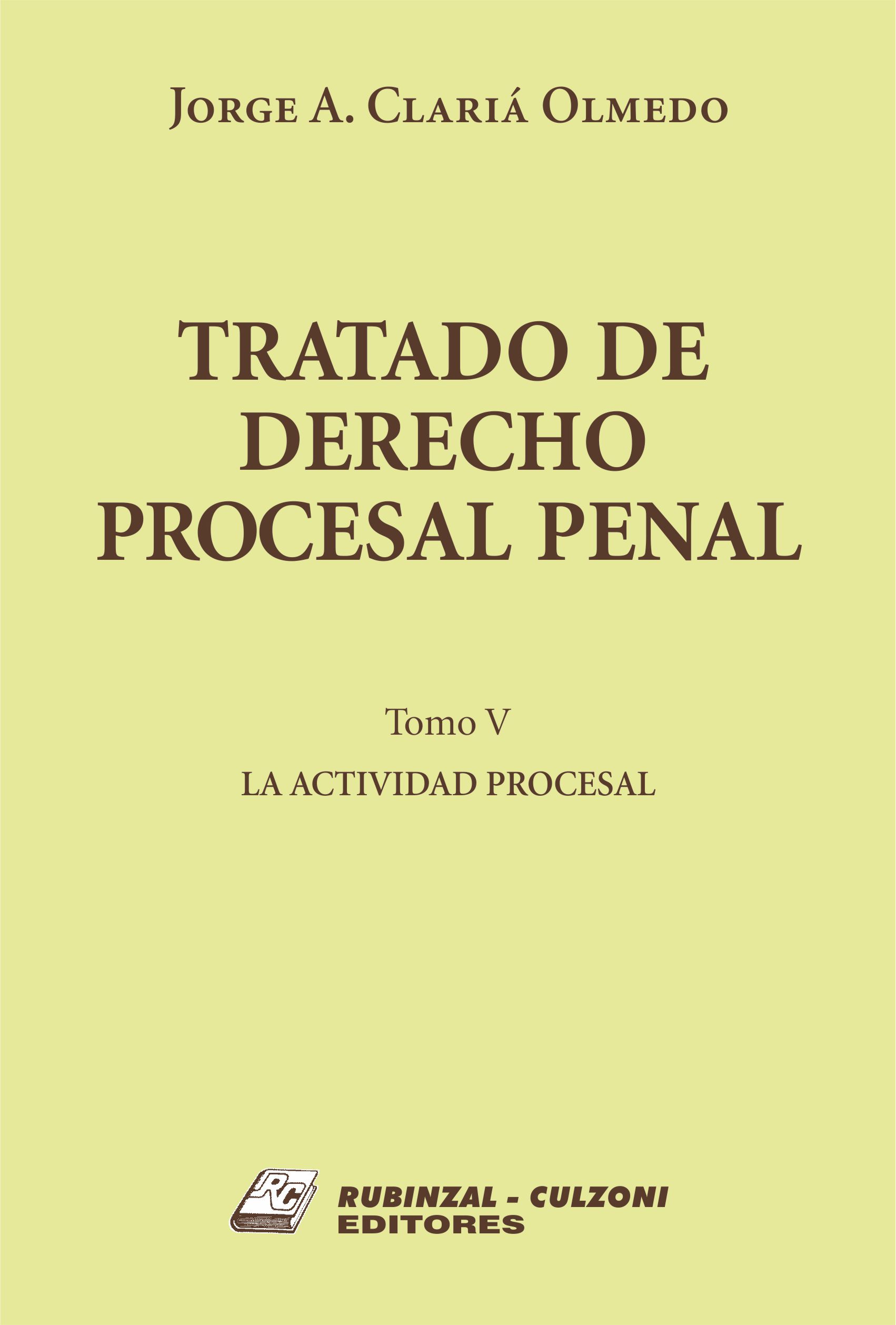 Tratado de Derecho Procesal Penal. - Tomo V. La actividad procesal.