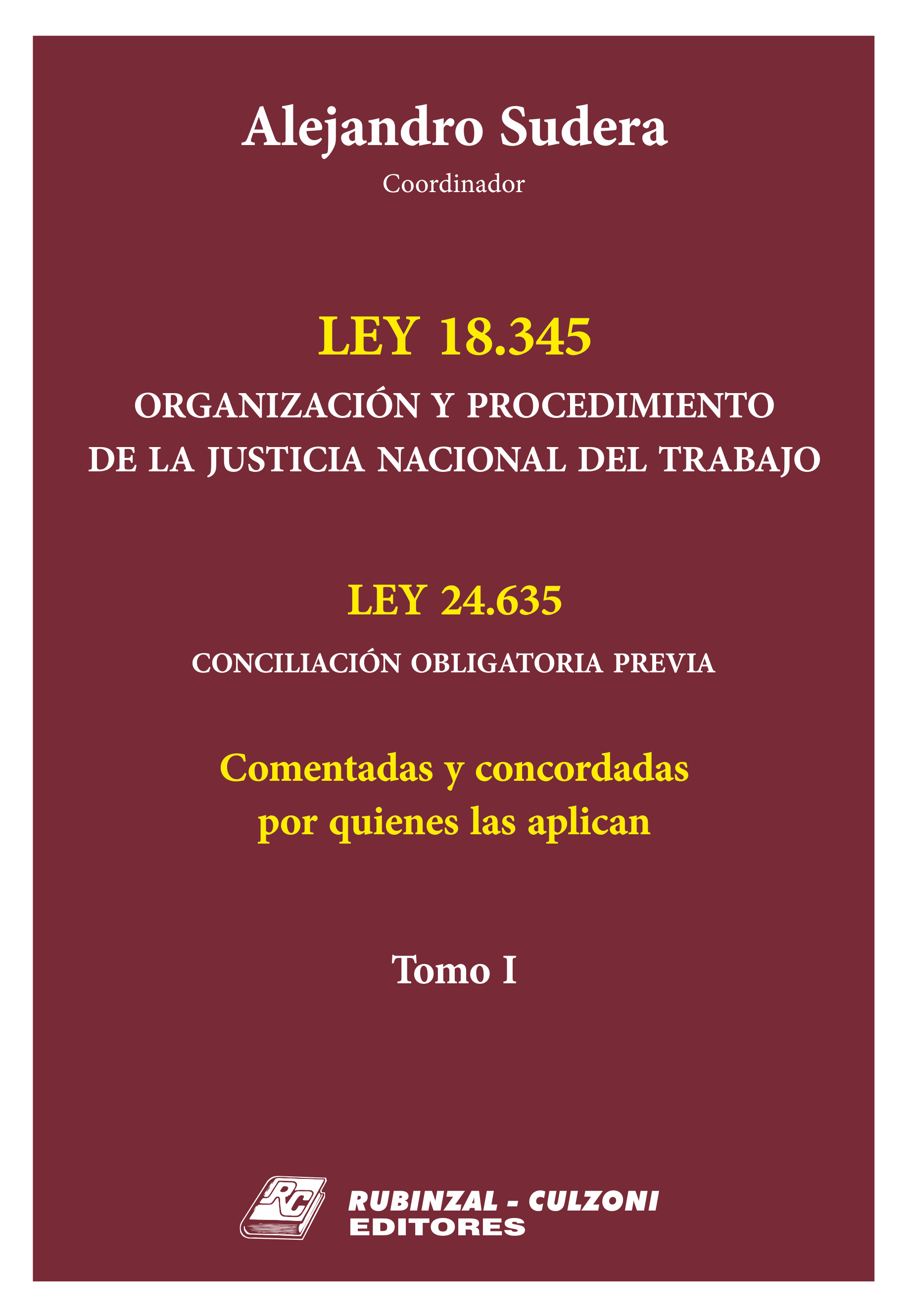 Ley 18345 Organización y Procedimiento de la Justicia Nacional del Trabajo. Ley 24.635 Conciliación obligatoria previa. - Tomo I.