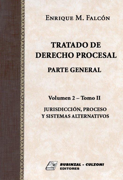 Tratado de Derecho Procesal. Parte General - Volumen 2 - Jurisdicción, proceso y sistemas alternativos